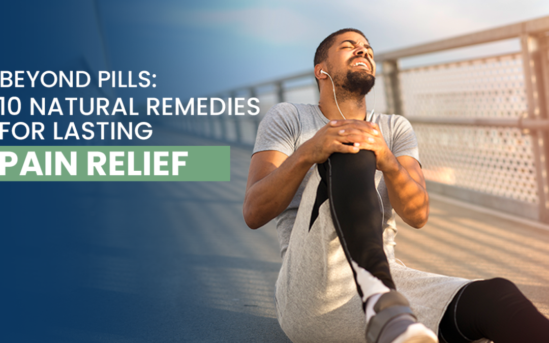 Beyond Pills : 10 Natural Remedies for Lasting Pain Relief
