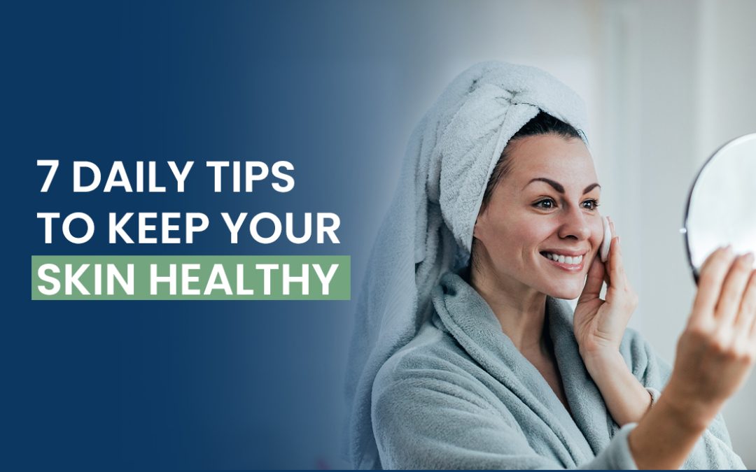 7 Daily Tips to Keep Your Skin Healthy