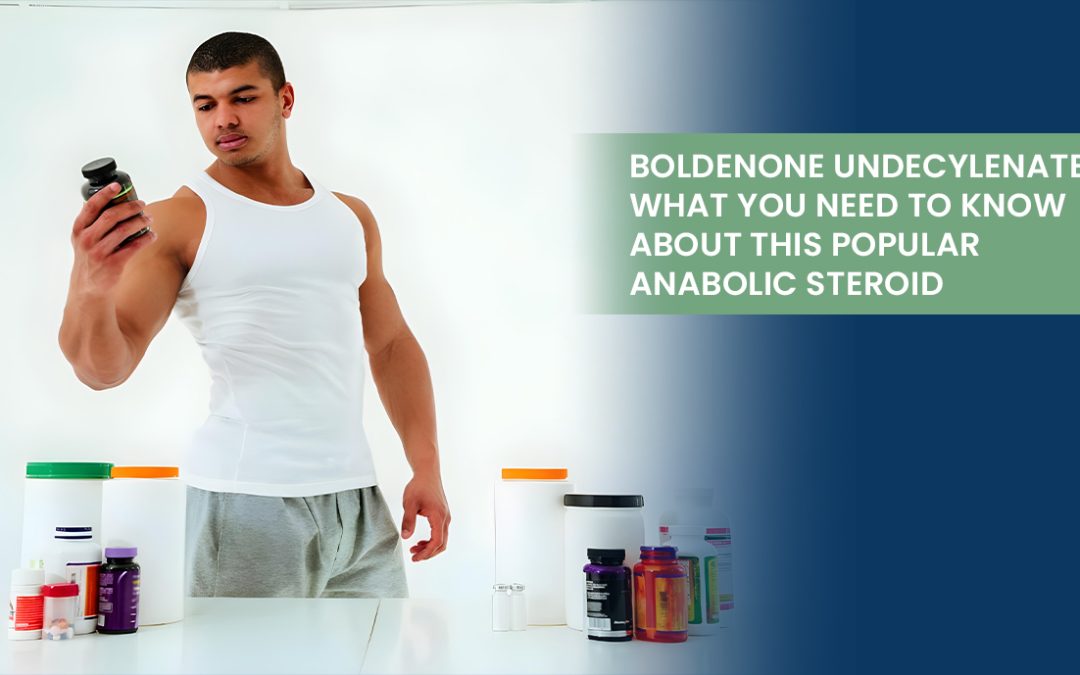 Boldenone Undecylenate: What You Need to Know About This Popular Anabolic Steroid