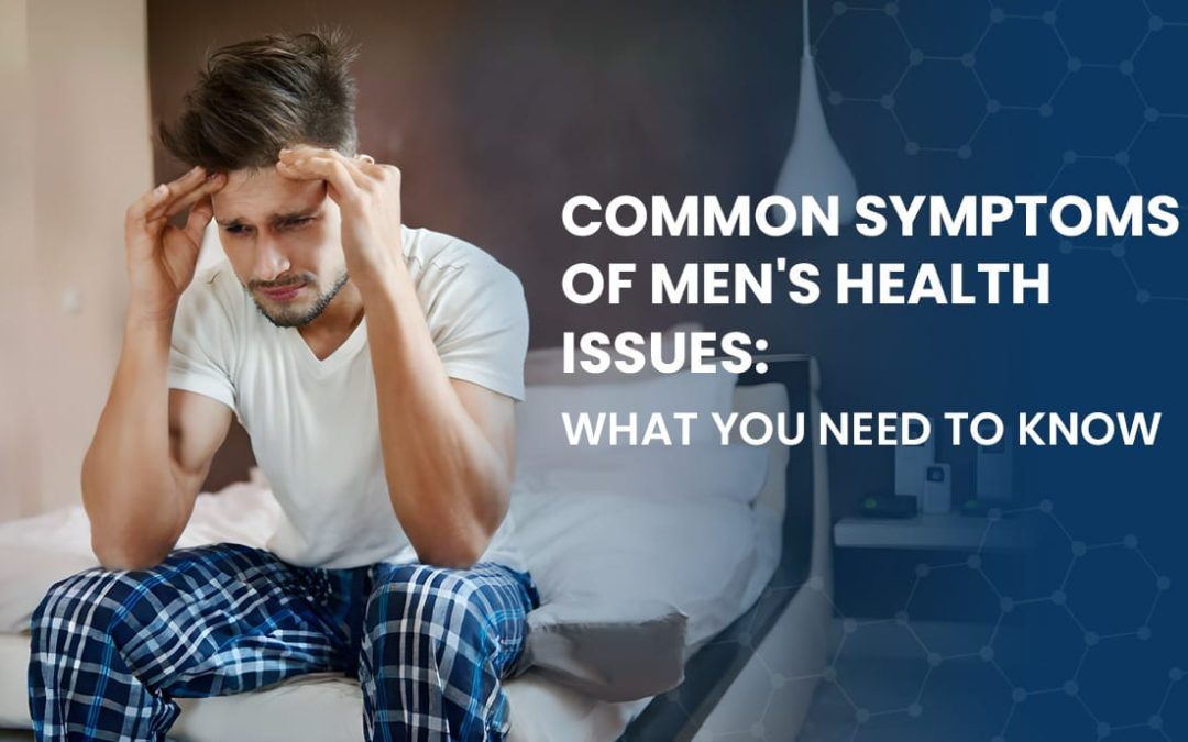 Common Symptoms of Men’s Health Issues: What You Need to Know