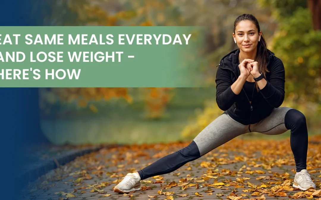 Eat the Same Meals Every Day and Lose Weight – Here’s How