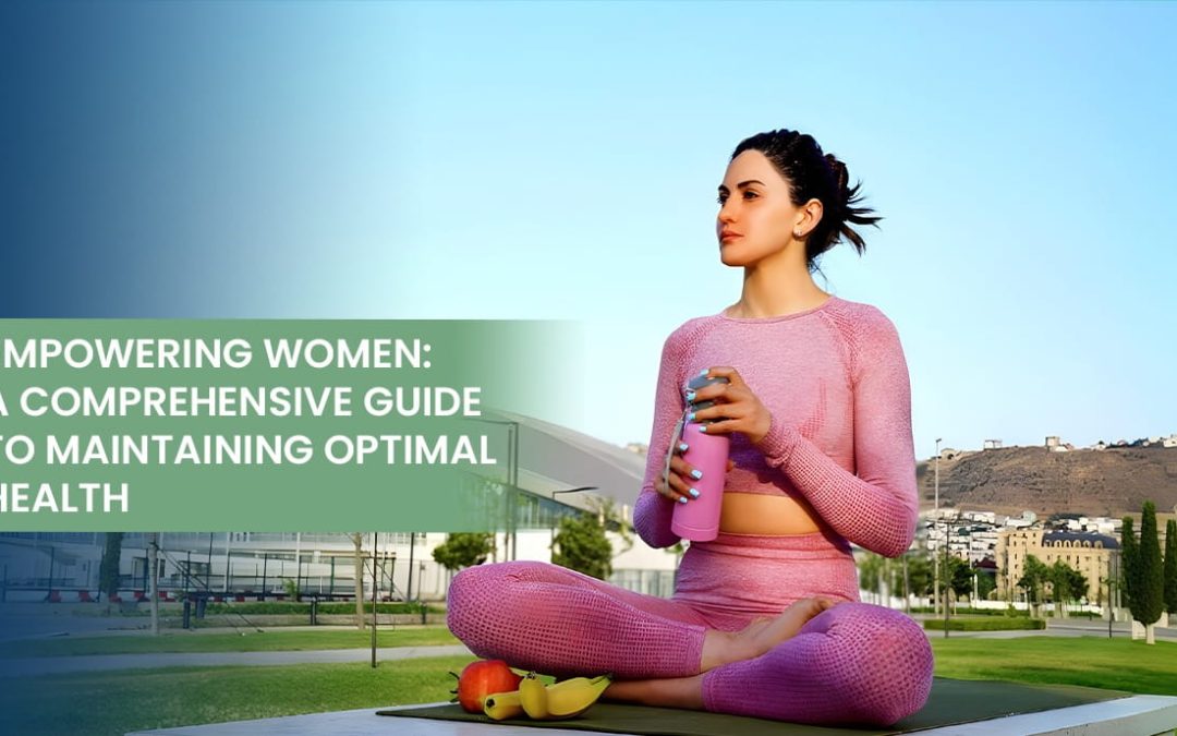 Empowering Women: A Comprehensive Guide to Maintaining Optimal Health