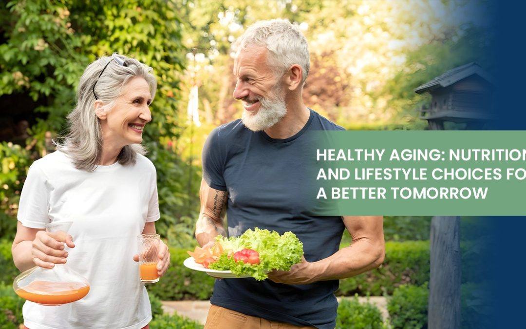 Healthy Aging: Nutrition and Lifestyle Choices for a Better Tomorrow