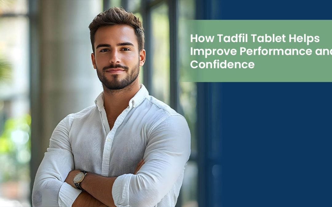 How Tadfil Tablet Helps Improve Performance and Confidence