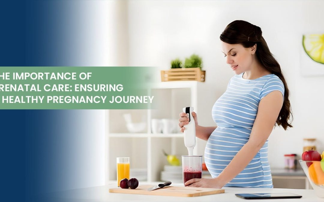 The Importance of Prenatal Care: Ensuring a Healthy Pregnancy Journey