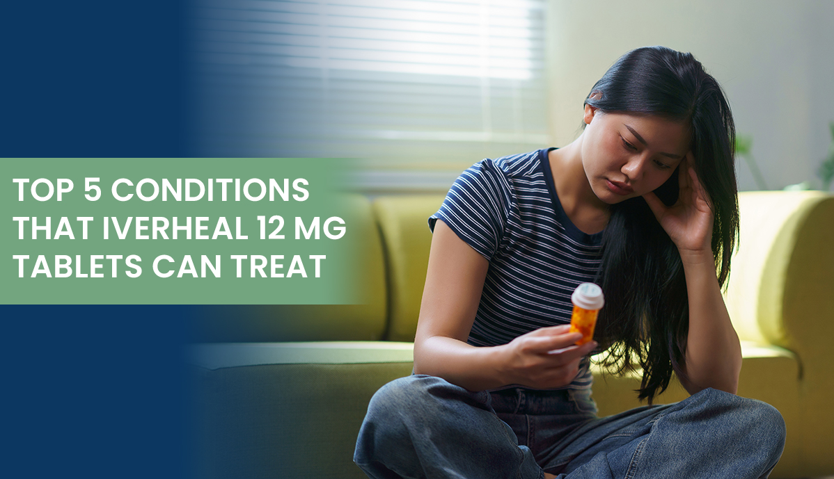 Top 5 Conditions That Iverheal 12 mg Tablets Can Treat