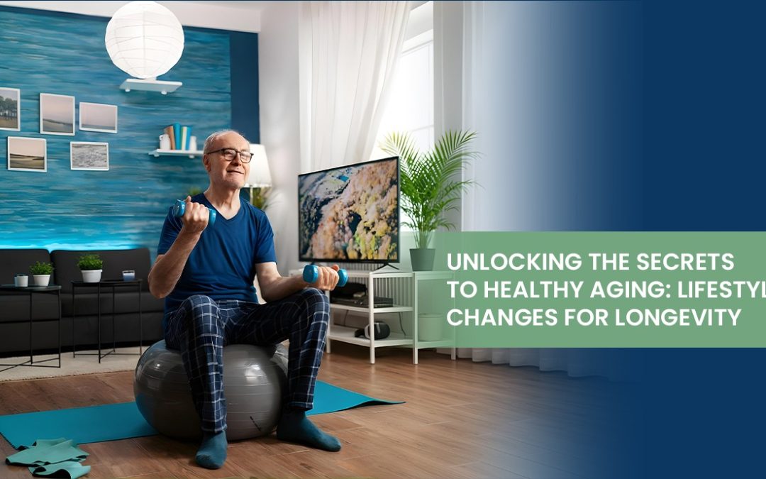 Unlocking the Secrets to Healthy Aging: Lifestyle Changes for Longevity