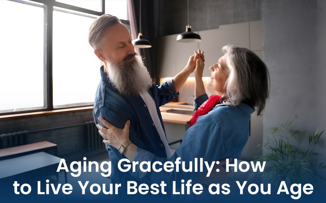 Aging Gracefully: How to Live Your Best Life as You Age