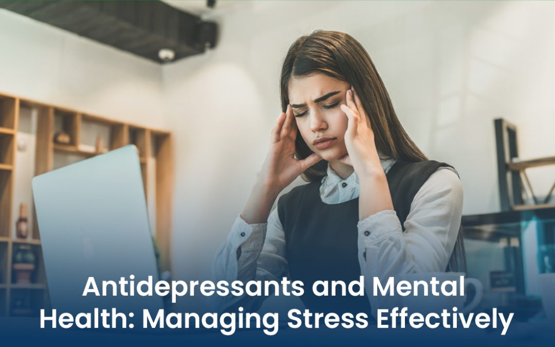 Antidepressants and Mental Health: Managing Stress Effectively