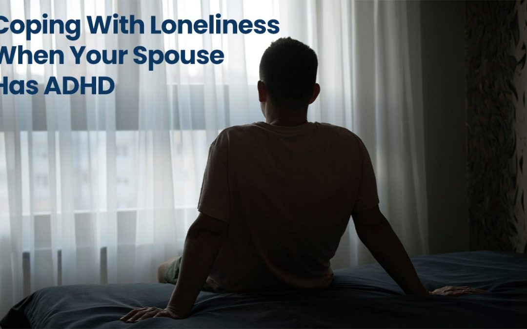 Coping With Loneliness When Your Spouse Has ADHD