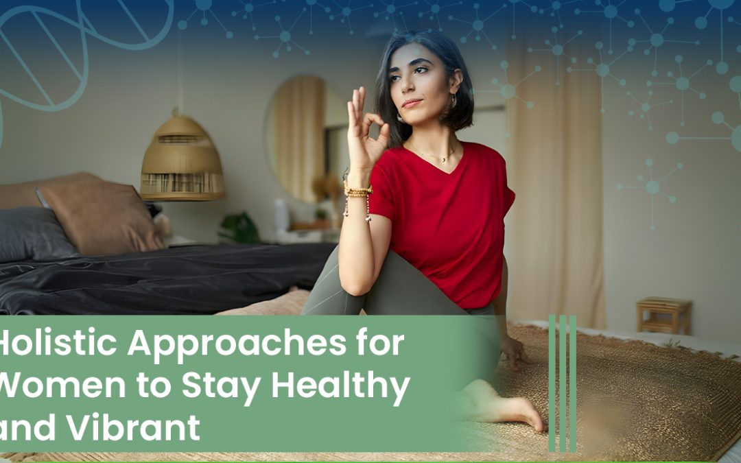Holistic Approaches for Women to Stay Healthy and Vibrant