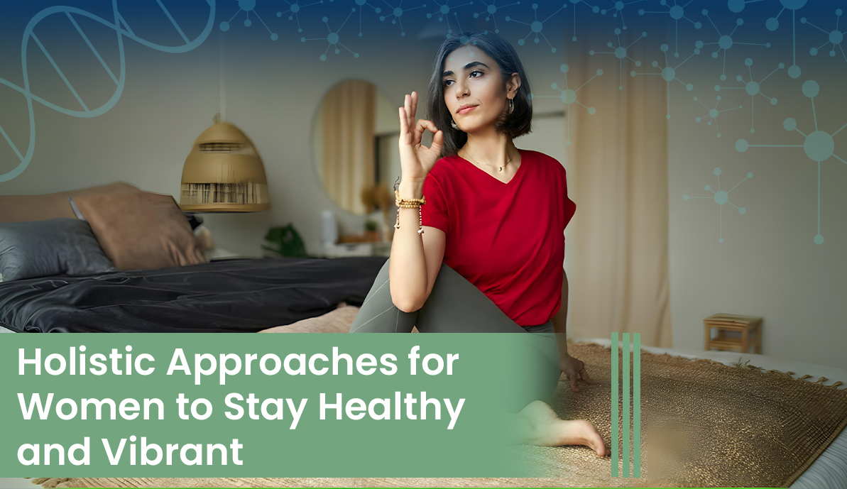 Holistic Approaches for Women to Stay Healthy and Vibrant