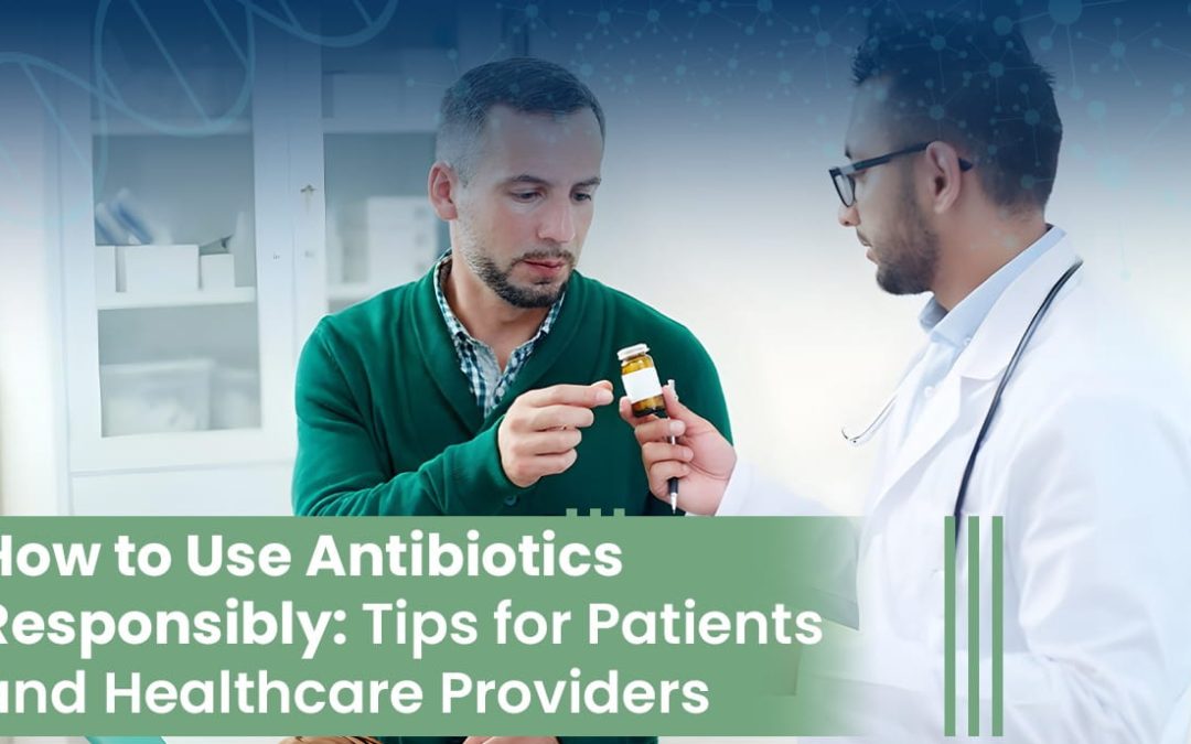 How to Use Antibiotics Responsibly: Tips for Patients and Healthcare Providers