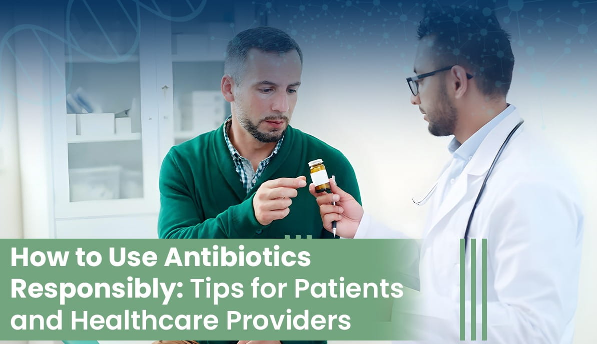 How to Use Antibiotics Responsibly: Tips for Patients and Healthcare Providers