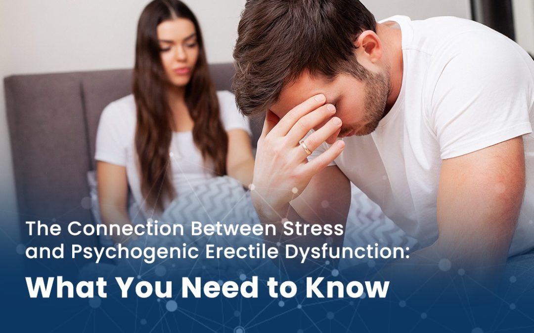 The Connection Between Stress and Psychogenic Erectile Dysfunction: What You Need to Know