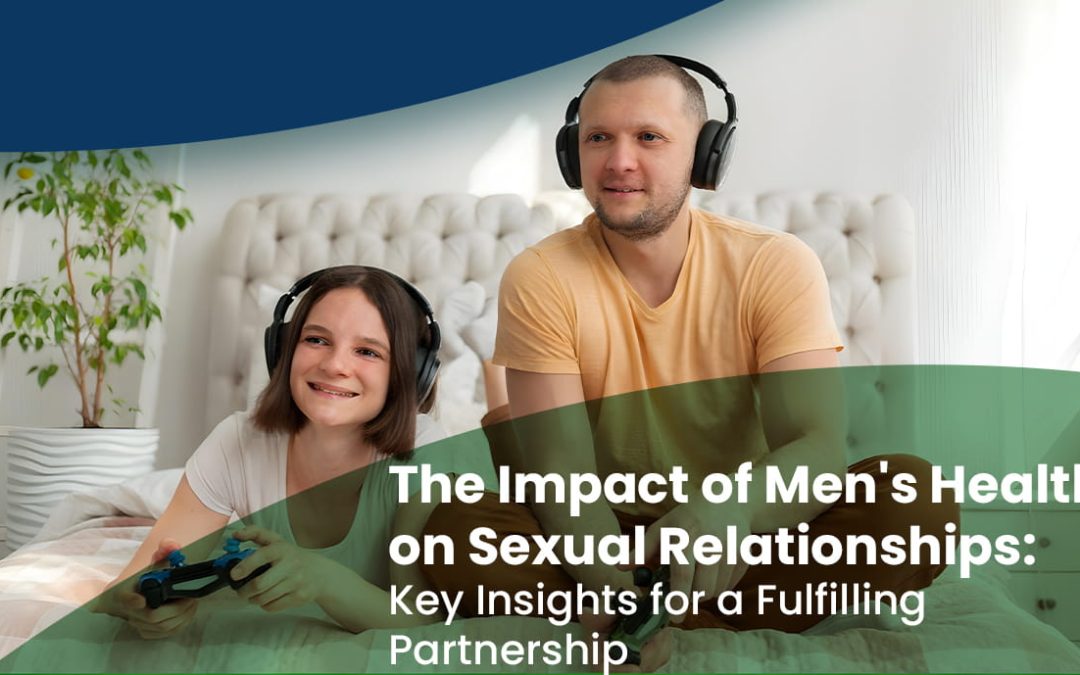 The Impact of Men’s Health on Sexual Relationships: Key Insights for a Fulfilling Partnership